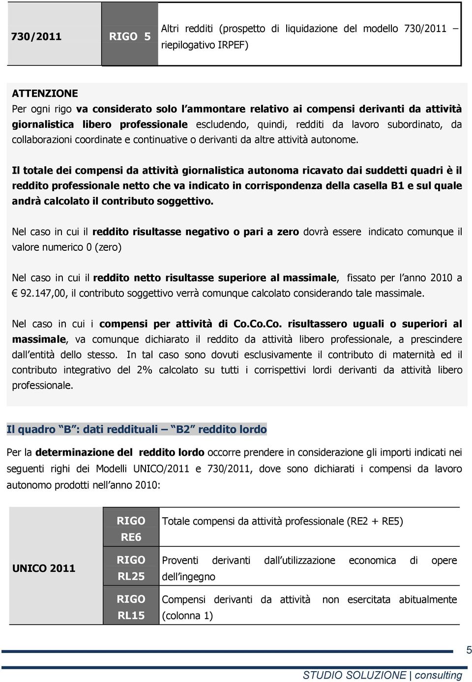 Il totale dei compensi da attività giornalistica autonoma ricavato dai suddetti quadri è il reddito professionale netto che va indicato in corrispondenza della casella B1 e sul quale andrà calcolato