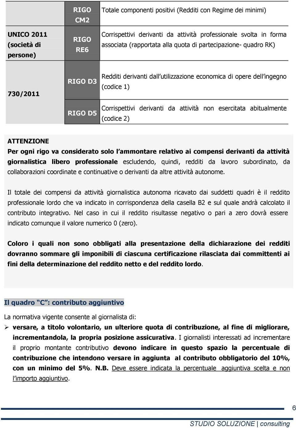 ATTENZIONE Per ogni rigo va considerato solo l ammontare relativo ai compensi derivanti da attività giornalistica libero professionale escludendo, quindi, redditi da lavoro subordinato, da