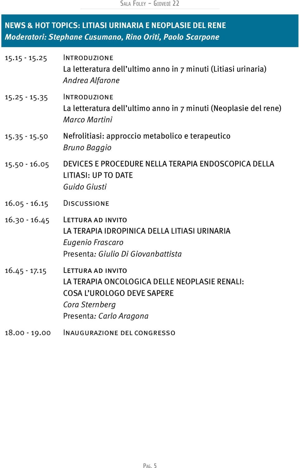 35 Introduzione La letteratura dell ultimo anno in 7 minuti (Neoplasie del rene) Marco Martini 15.35-15.50 Nefrolitiasi: approccio metabolico e terapeutico Bruno Baggio 15.50-16.