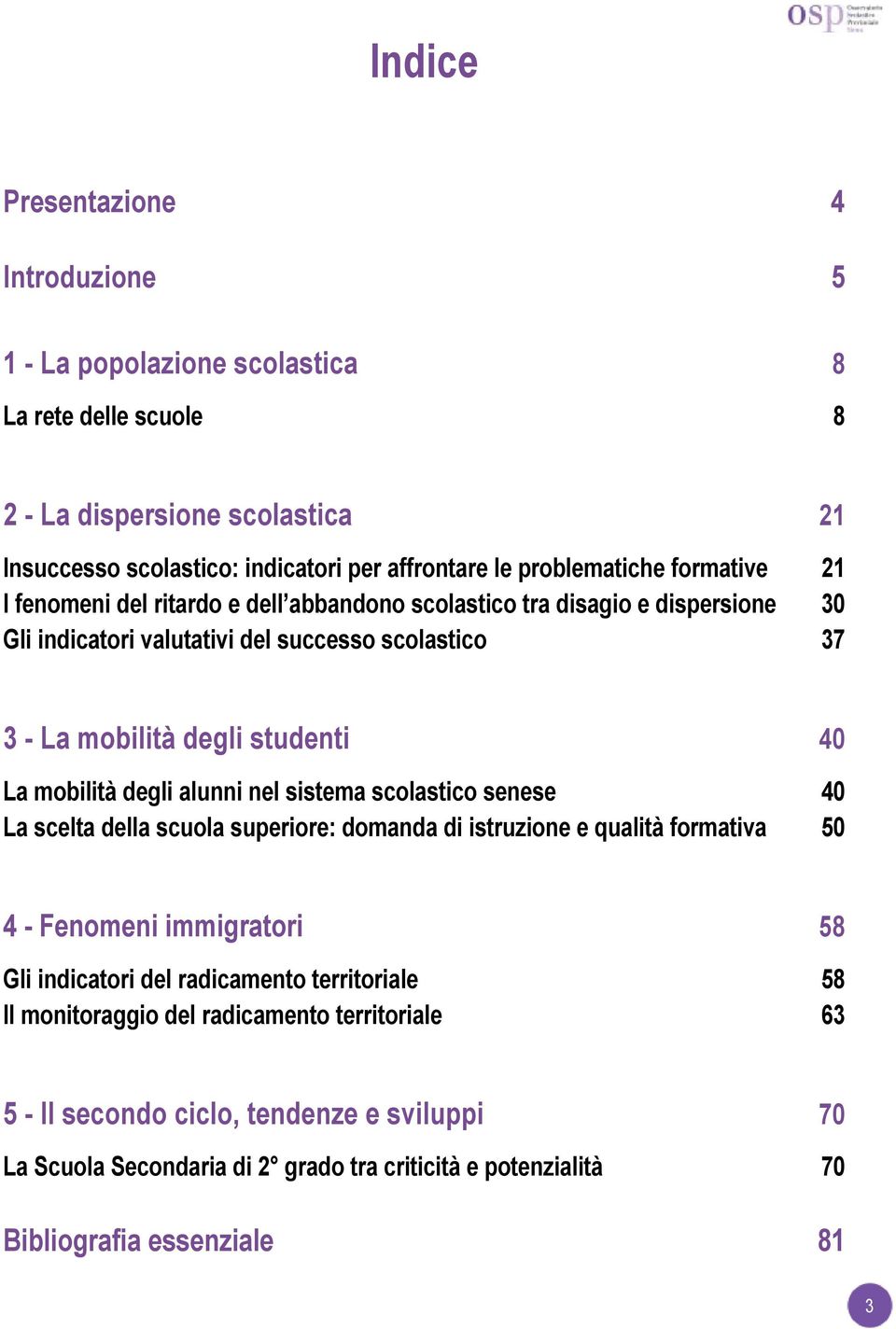 degli alunni nel sistema scolastico senese 40 La scelta della scuola superiore: domanda di istruzione e qualità formativa 50 4 - Fenomeni immigratori 58 Gli indicatori del radicamento