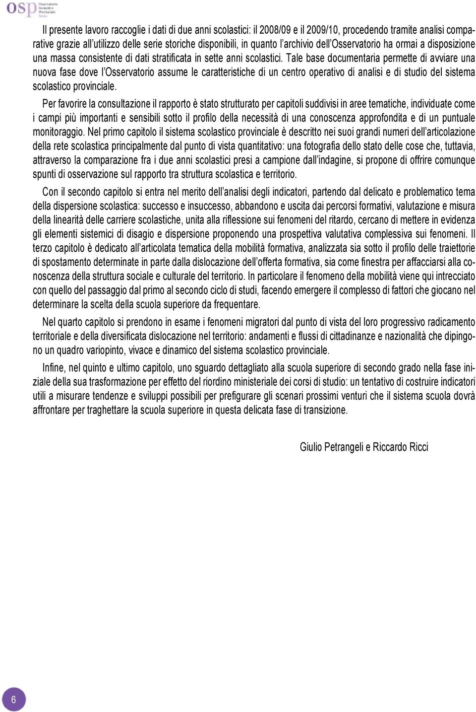 Tale base documentaria permette di avviare una nuova fase dove l Osservatorio assume le caratteristiche di un centro operativo di analisi e di studio del sistema scolastico provinciale.