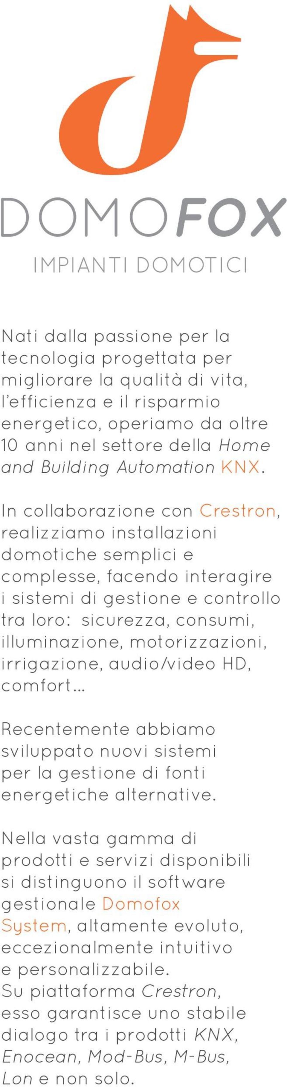 In collaborazione con Crestron, realizziamo installazioni domotiche semplici e complesse, facendo interagire i sistemi di gestione e controllo tra loro: sicurezza, consumi, illuminazione,