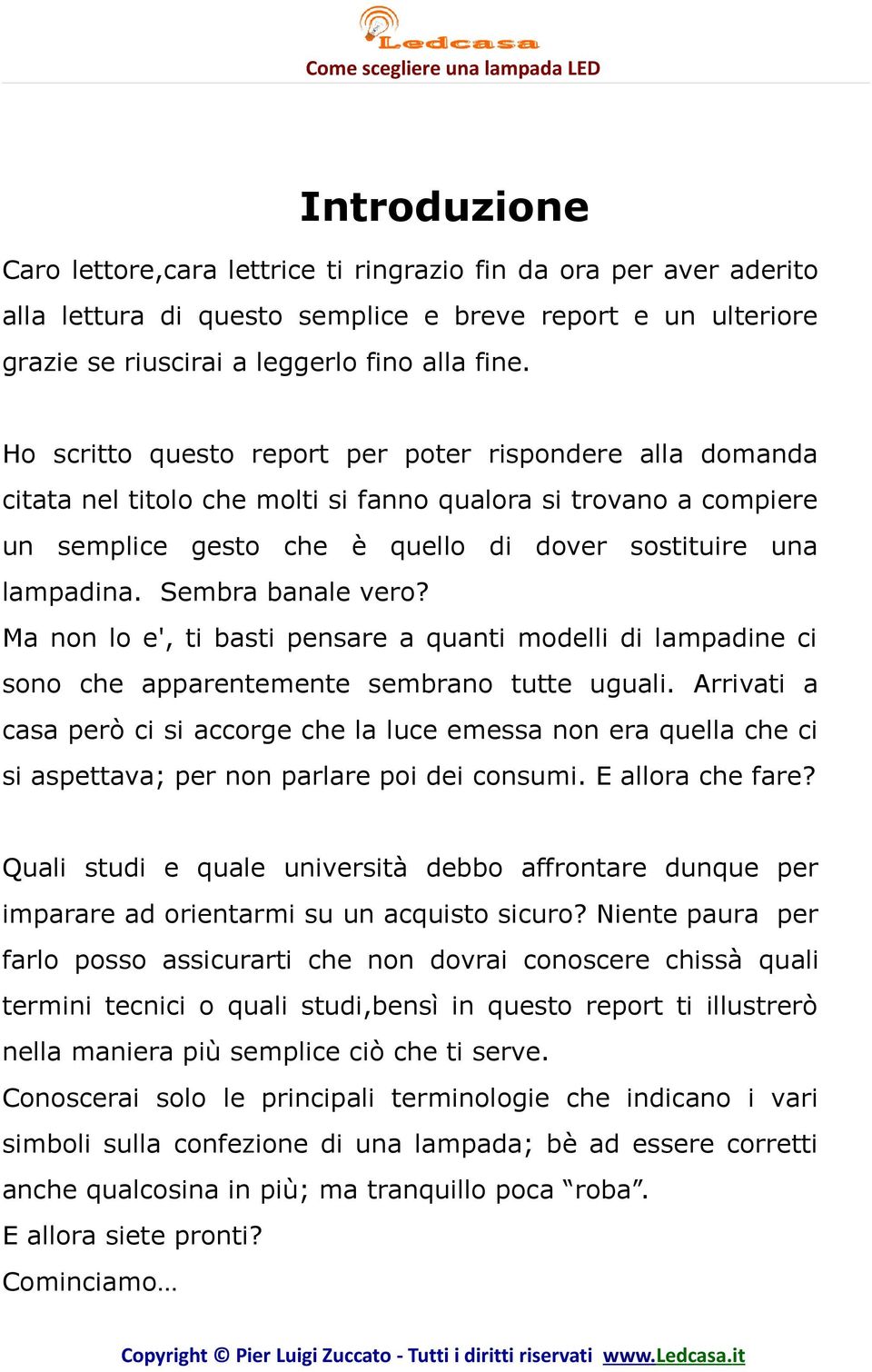 Sembra banale vero? Ma non lo e', ti basti pensare a quanti modelli di lampadine ci sono che apparentemente sembrano tutte uguali.