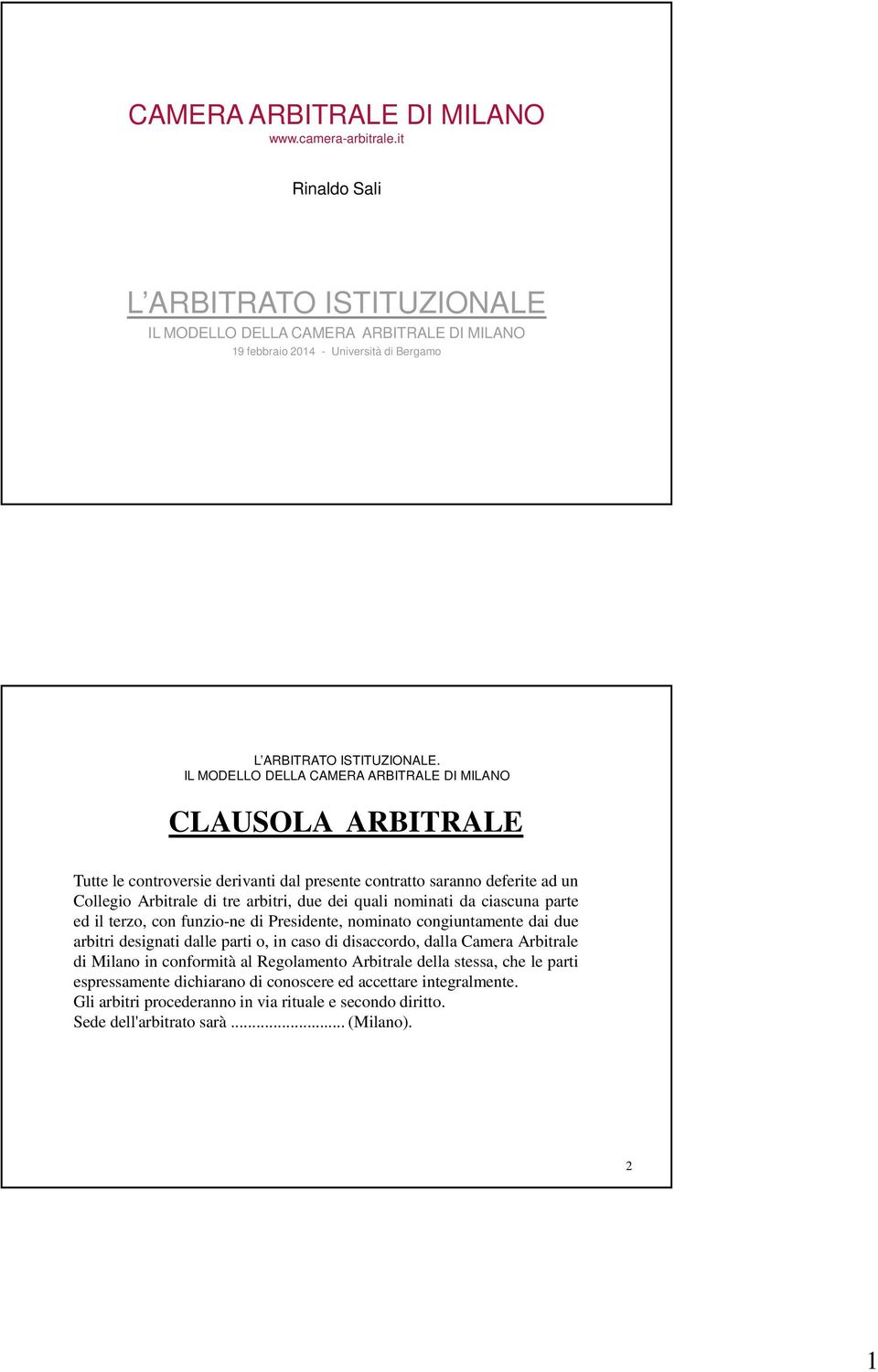 ad un Collegio Arbitrale di tre arbitri, due dei quali nominati da ciascuna parte ed il terzo, con funzio-ne di Presidente, nominato congiuntamente dai due arbitri designati