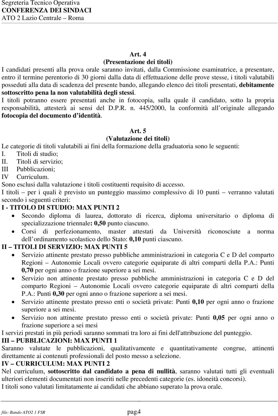 degli stessi. I titoli potranno essere presentati anche in fotocopia, sulla quale il candidato, sotto la propria responsabilità, attesterà ai sensi del D.P.R. n.