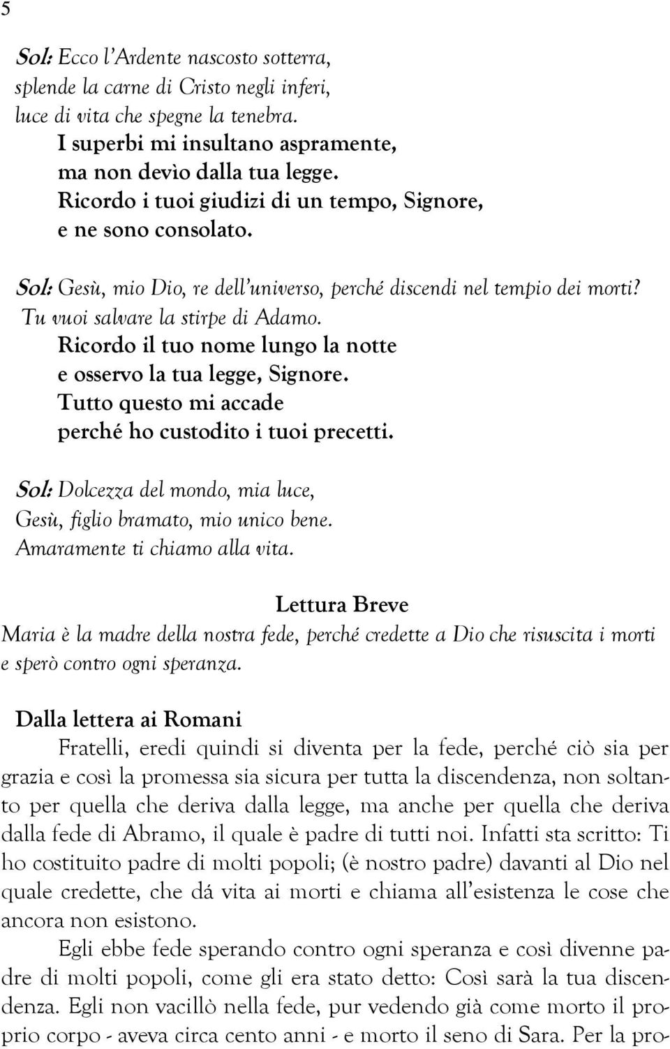 Ricordo il tuo nome lungo la notte e osservo la tua legge, Signore. Tutto questo mi accade perché ho custodito i tuoi precetti. Sol: Dolcezza del mondo, mia luce, Gesù, figlio bramato, mio unico bene.