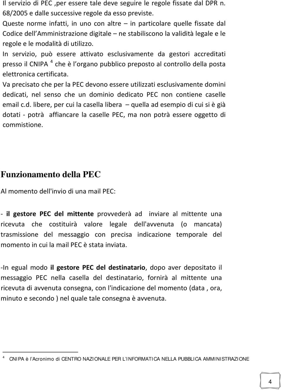 In servizio, può essere attivato esclusivamente da gestori accreditati presso il CNIPA 4 che è l organo pubblico preposto al controllo della posta elettronica certificata.