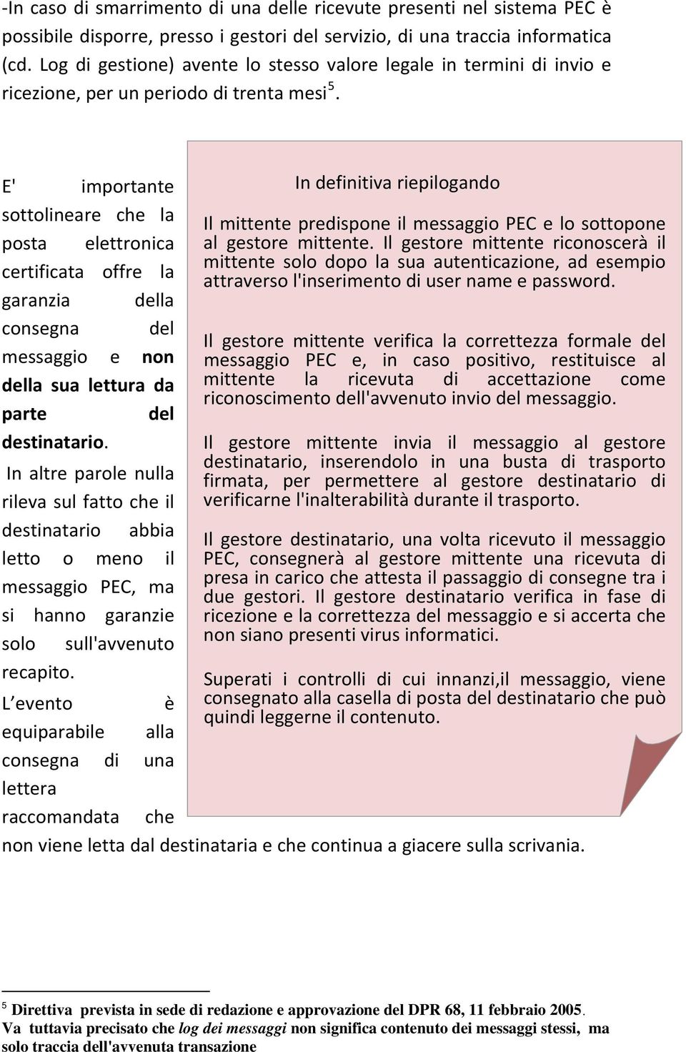 E' importante sottolineare che la posta elettronica certificata offre la garanzia della consegna del messaggio e non della sua lettura da parte del destinatario.