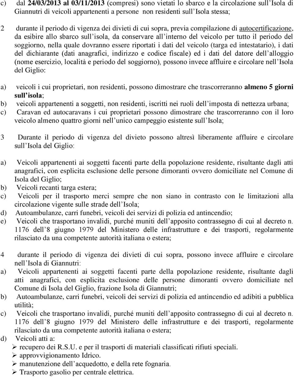 dovranno essere riportati i dati del veicolo (targa ed intestatario), i dati del dichiarante (dati anagrafici, indirizzo e codice fiscale) ed i dati del datore dell alloggio (nome esercizio, località