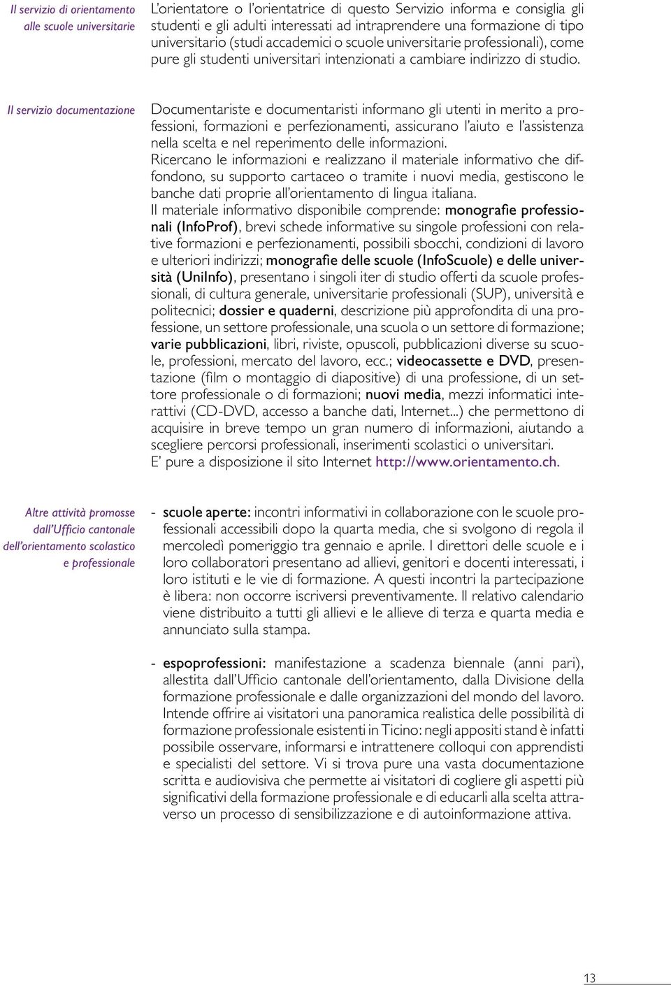 Il servizio documentazione Documentariste e documentaristi informano gli utenti in merito a professioni, formazioni e perfezionamenti, assicurano l aiuto e l assistenza nella scelta e nel reperimento