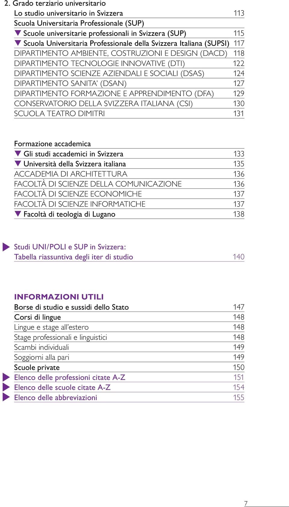 124 DIPARTIMENTO SANITA (DSAN) 127 DIPARTIMENTO FORMAZIONE E APPRENDIMENTO (DFA) 129 CONSERVATORIO DELLA SVIZZERA ITALIANA (CSI) 130 SCUOLA TEATRO DIMITRI 131 Formazione accademica Gli studi