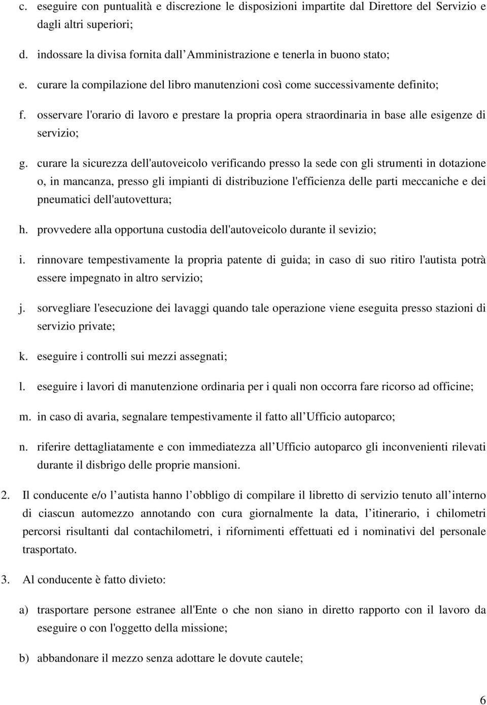 curare la sicurezza dell'autoveicolo verificando presso la sede con gli strumenti in dotazione o, in mancanza, presso gli impianti di distribuzione l'efficienza delle parti meccaniche e dei