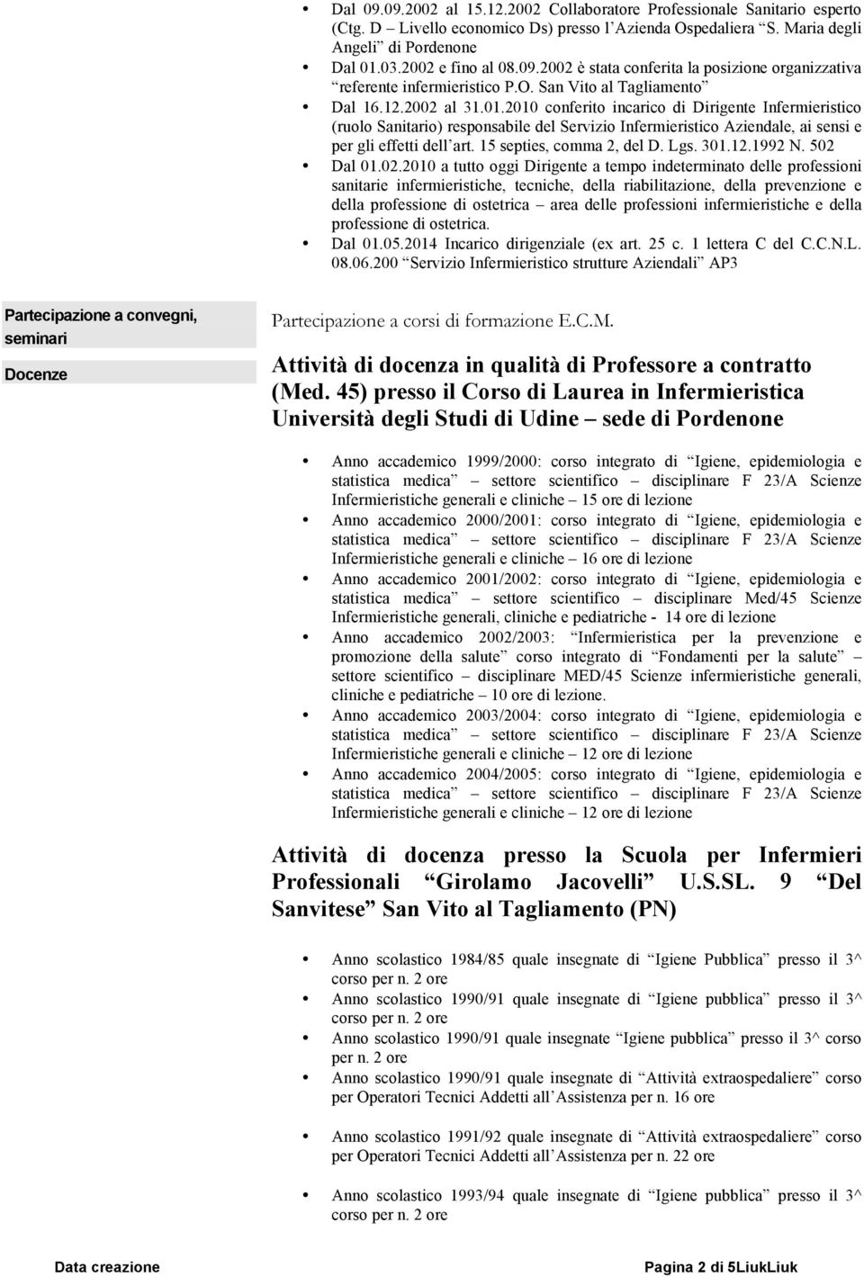 2010 conferito incarico di Dirigente Infermieristico (ruolo Sanitario) responsabile del Servizio Infermieristico Aziendale, ai sensi e per gli effetti dell art. 15 septies, comma 2, del D. Lgs. 301.