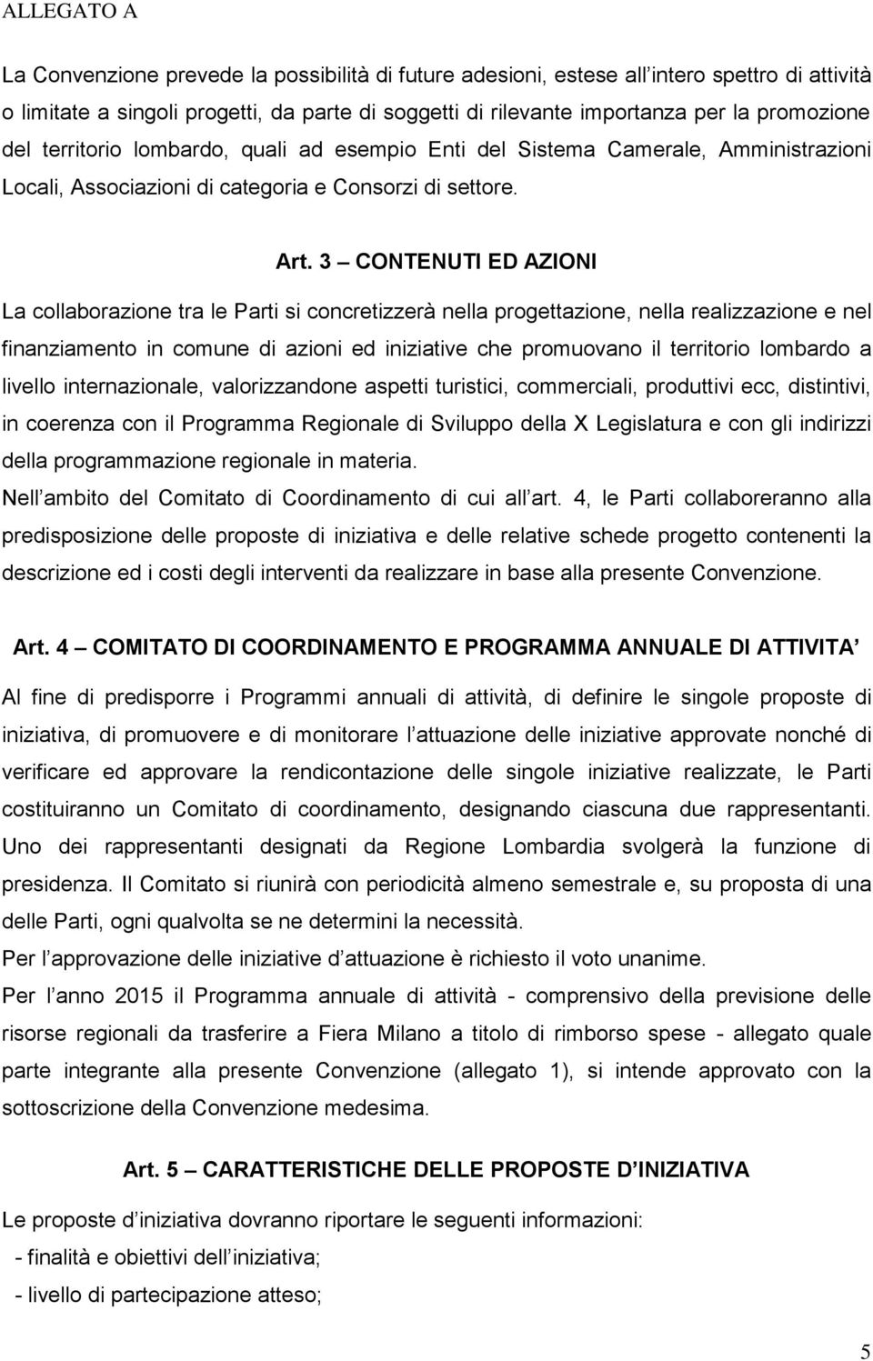 3 CONTENUTI ED AZIONI La collaborazione tra le Parti si concretizzerà nella progettazione, nella realizzazione e nel finanziamento in comune di azioni ed iniziative che promuovano il territorio