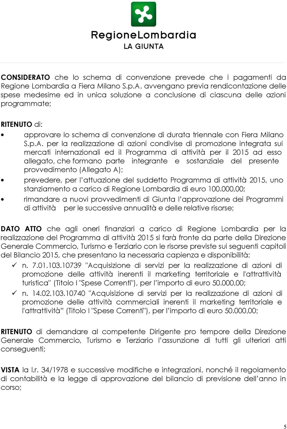 avvengano previa rendicontazione delle spese medesime ed in unica soluzione a conclusione di ciascuna delle azioni programmate; RITENUTO di: approvare lo schema di convenzione di durata triennale con