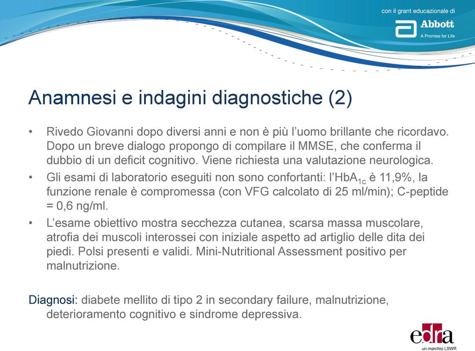 Gli esami di laboratorio eseguiti non sono confortanti: l HbA 1c è 11,9%, la funzione renale è compromessa (con VFG calcolato di 25 ml/min); C-peptide = 0,6 ng/ml.