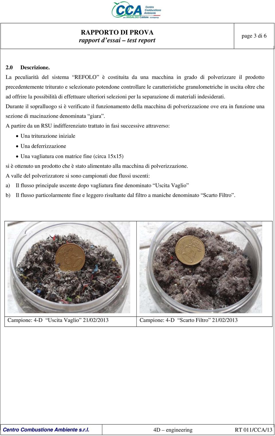 uscita oltre che ad offrire la possibilità di effettuare ulteriori selezioni per la separazione di materiali indesiderati.