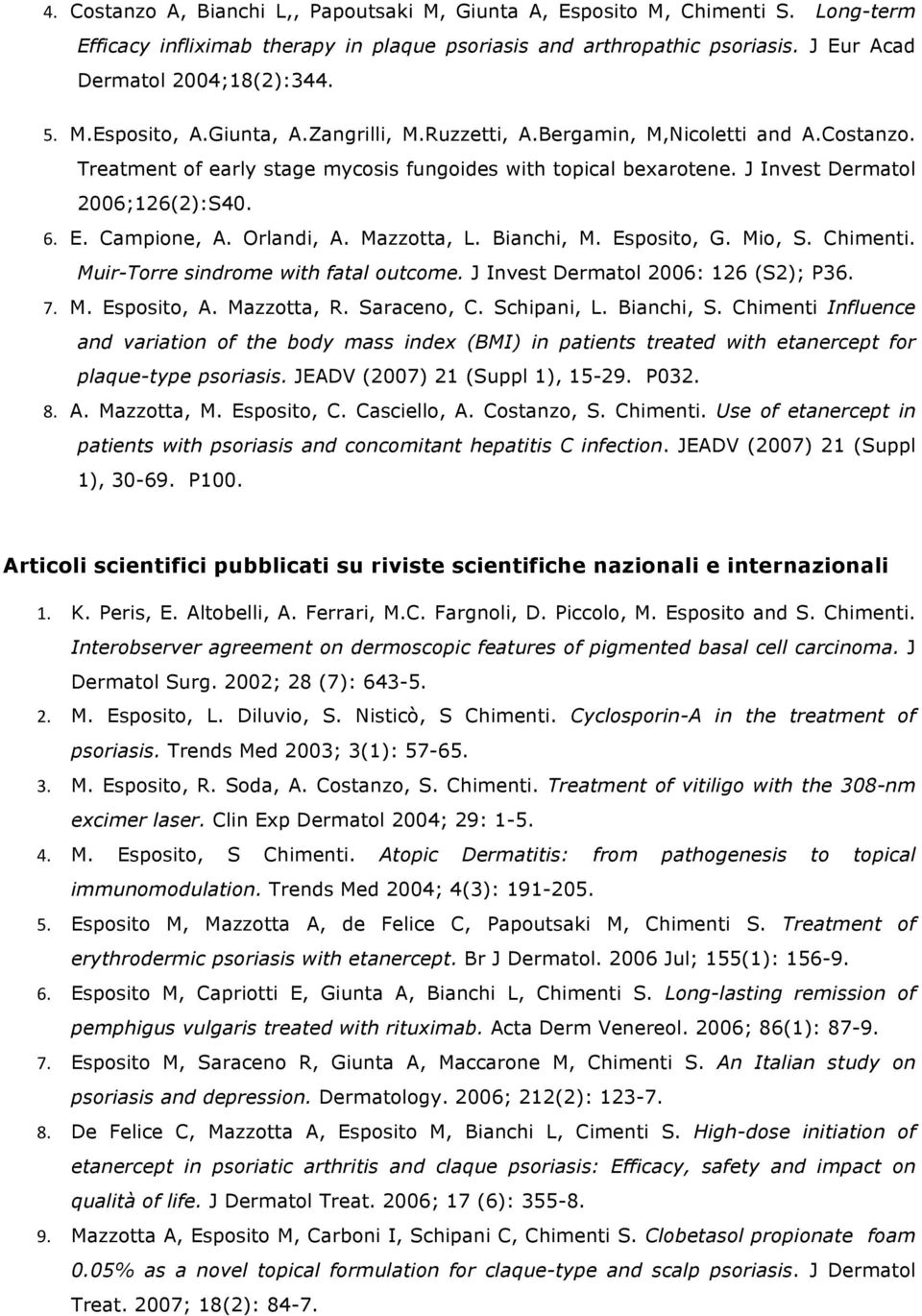 Campione, A. Orlandi, A. Mazzotta, L. Bianchi, M. Esposito, G. Mio, S. Chimenti. Muir-Torre sindrome with fatal outcome. J Invest Dermatol 2006: 126 (S2); P36. 7. M. Esposito, A. Mazzotta, R.