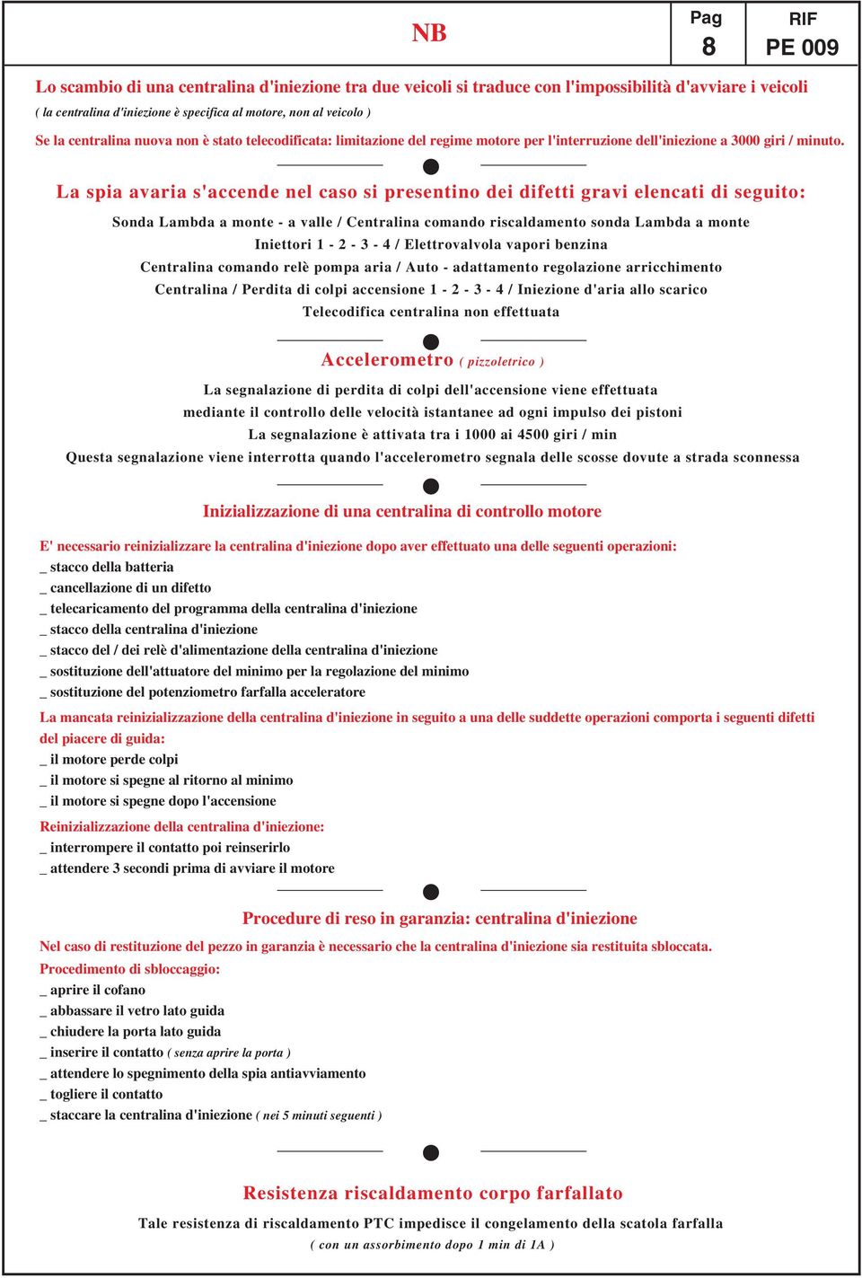 La spia avaria s'accende nel caso si presentino dei difetti gravi elencati di seguito: Sonda Lambda a monte - a valle / entralina comando riscaldamento sonda Lambda a monte Iniettori - - - /