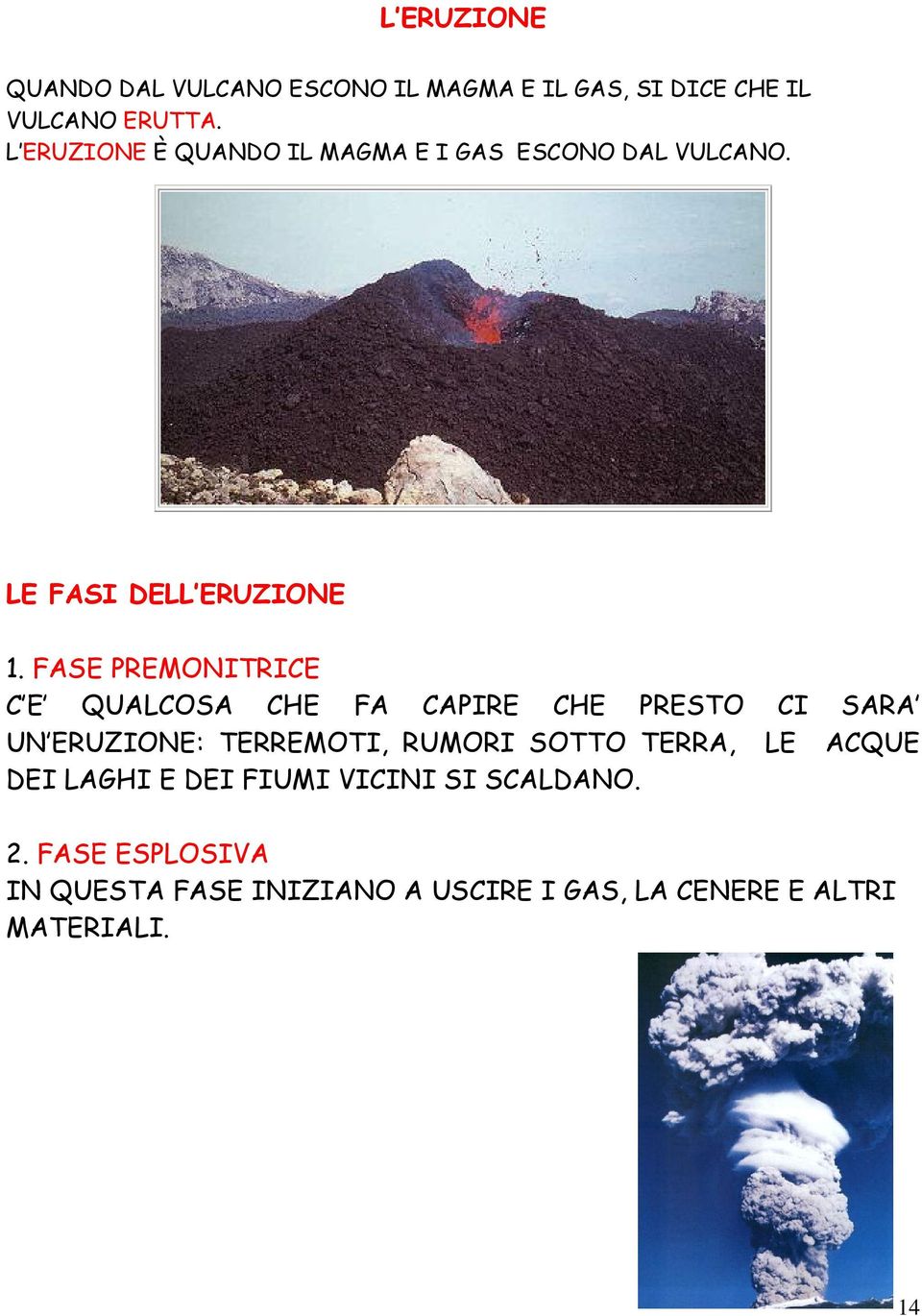 FASE PREMONITRICE C E QUALCOSA CHE FA CAPIRE CHE PRESTO CI SARA UN ERUZIONE: TERREMOTI, RUMORI SOTTO