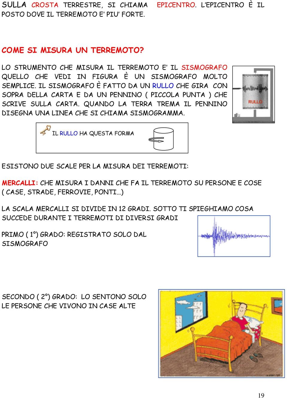 IL SISMOGRAFO È FATTO DA UN RULLO CHE GIRA CON SOPRA DELLA CARTA E DA UN PENNINO ( PICCOLA PUNTA ) CHE SCRIVE SULLA CARTA. QUANDO LA TERRA TREMA IL PENNINO DISEGNA UNA LINEA CHE SI CHIAMA SISMOGRAMMA.