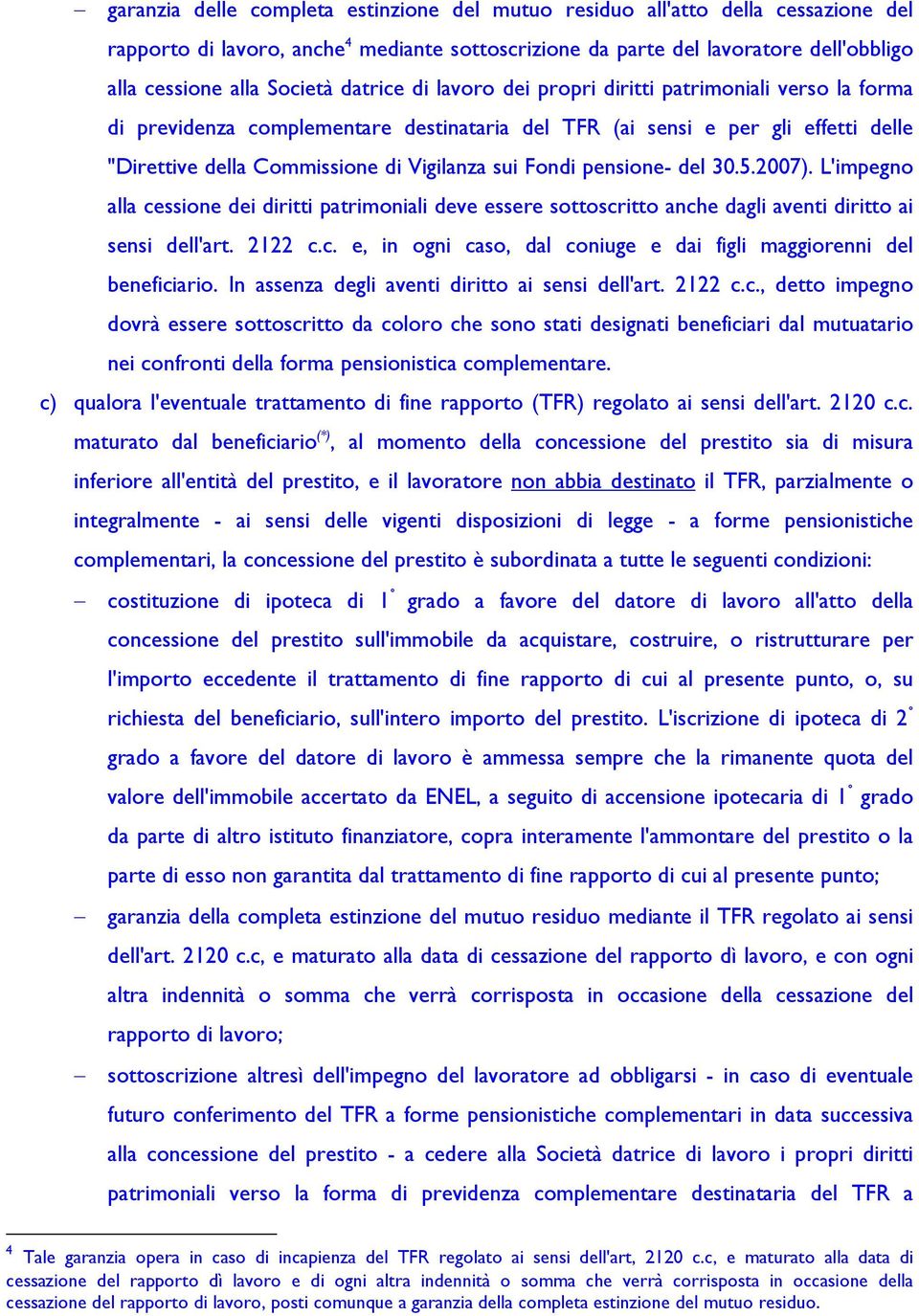 pensione- del 30.5.2007). L'impegno alla cessione dei diritti patrimoniali deve essere sottoscritto anche dagli aventi diritto ai sensi dell'art. 2122 c.c. e, in ogni caso, dal coniuge e dai figli maggiorenni del beneficiario.