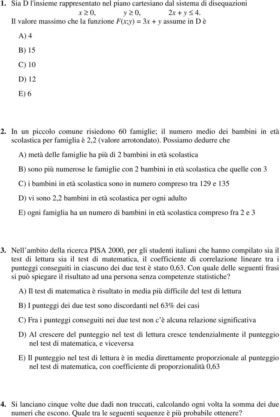 Possiamo dedurre che A) metà delle famiglie ha più di bambini in età scolastica B) sono più numerose le famiglie con bambini in età scolastica che quelle con 3 C) i bambini in età scolastica sono in