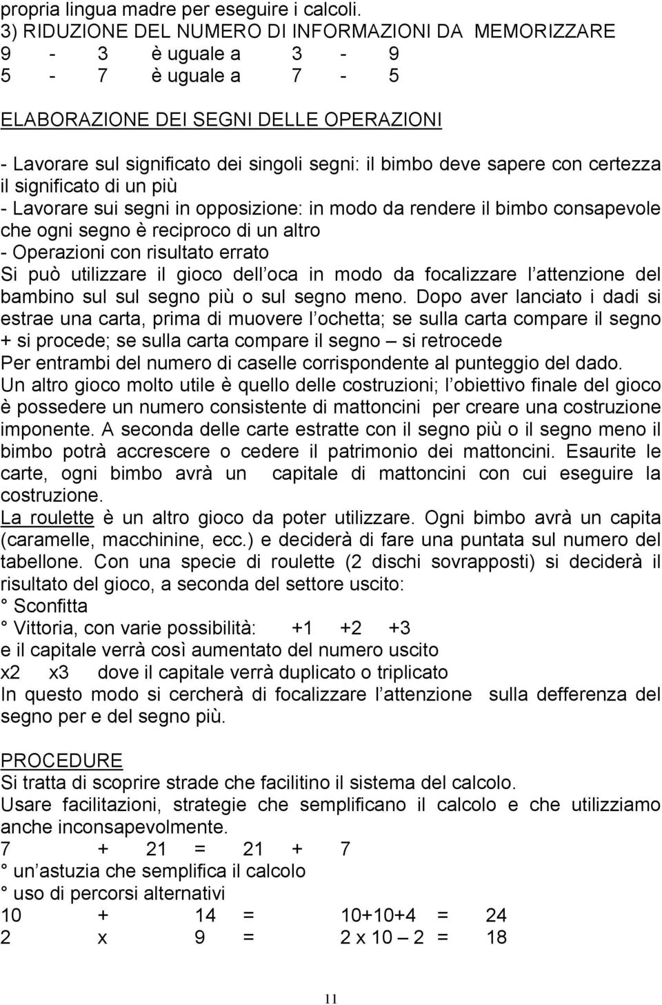 con certezza il significato di un più - Lavorare sui segni in opposizione: in modo da rendere il bimbo consapevole che ogni segno è reciproco di un altro - Operazioni con risultato errato Si può