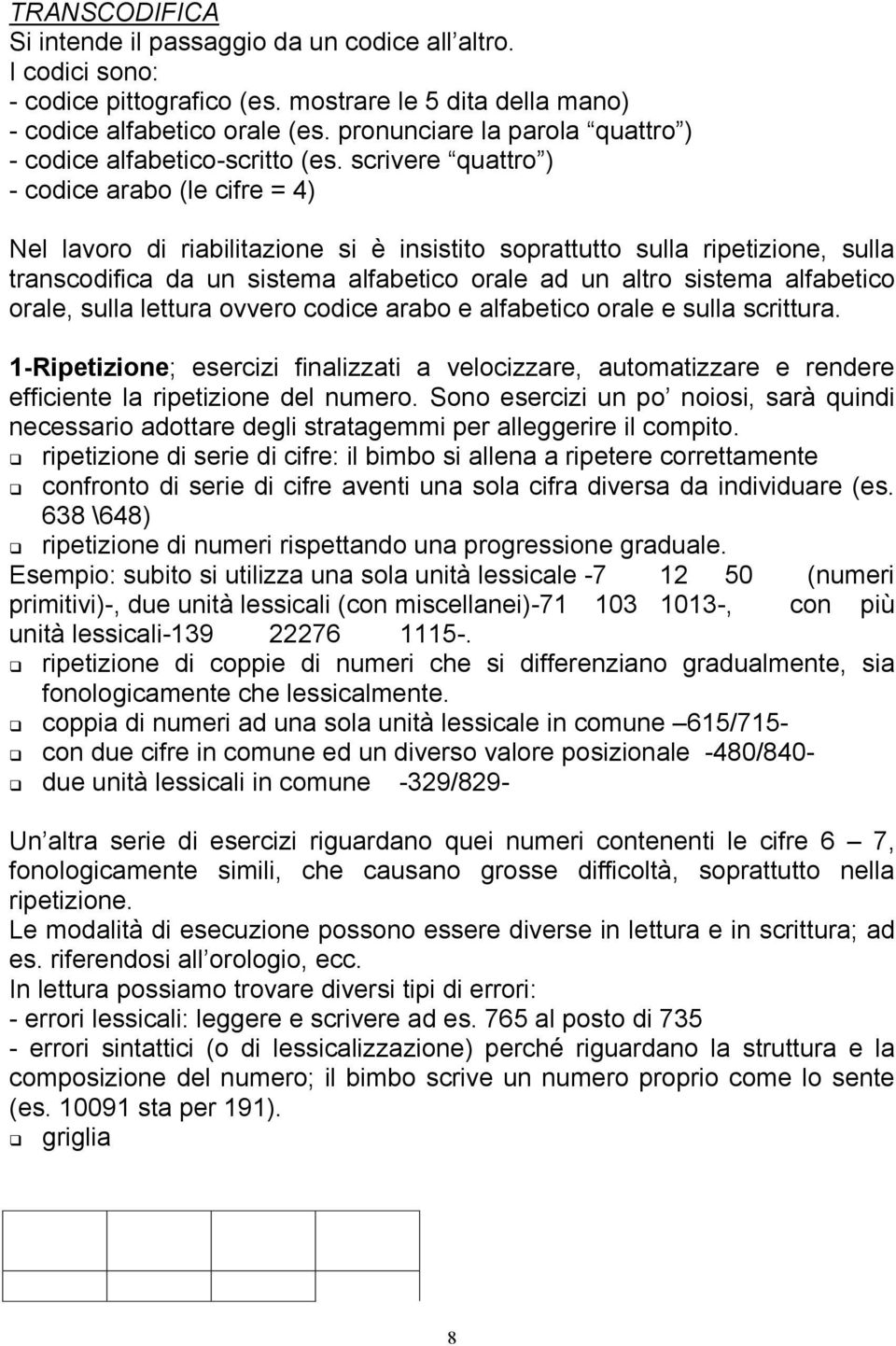 scrivere quattro ) - codice arabo (le cifre = 4) Nel lavoro di riabilitazione si è insistito soprattutto sulla ripetizione, sulla transcodifica da un sistema alfabetico orale ad un altro sistema