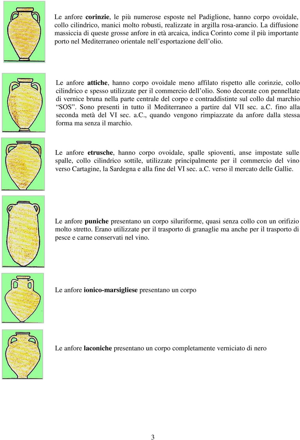 Le anfore attiche, hanno corpo ovoidale meno affilato rispetto alle corinzie, collo cilindrico e spesso utilizzate per il commercio dell olio.