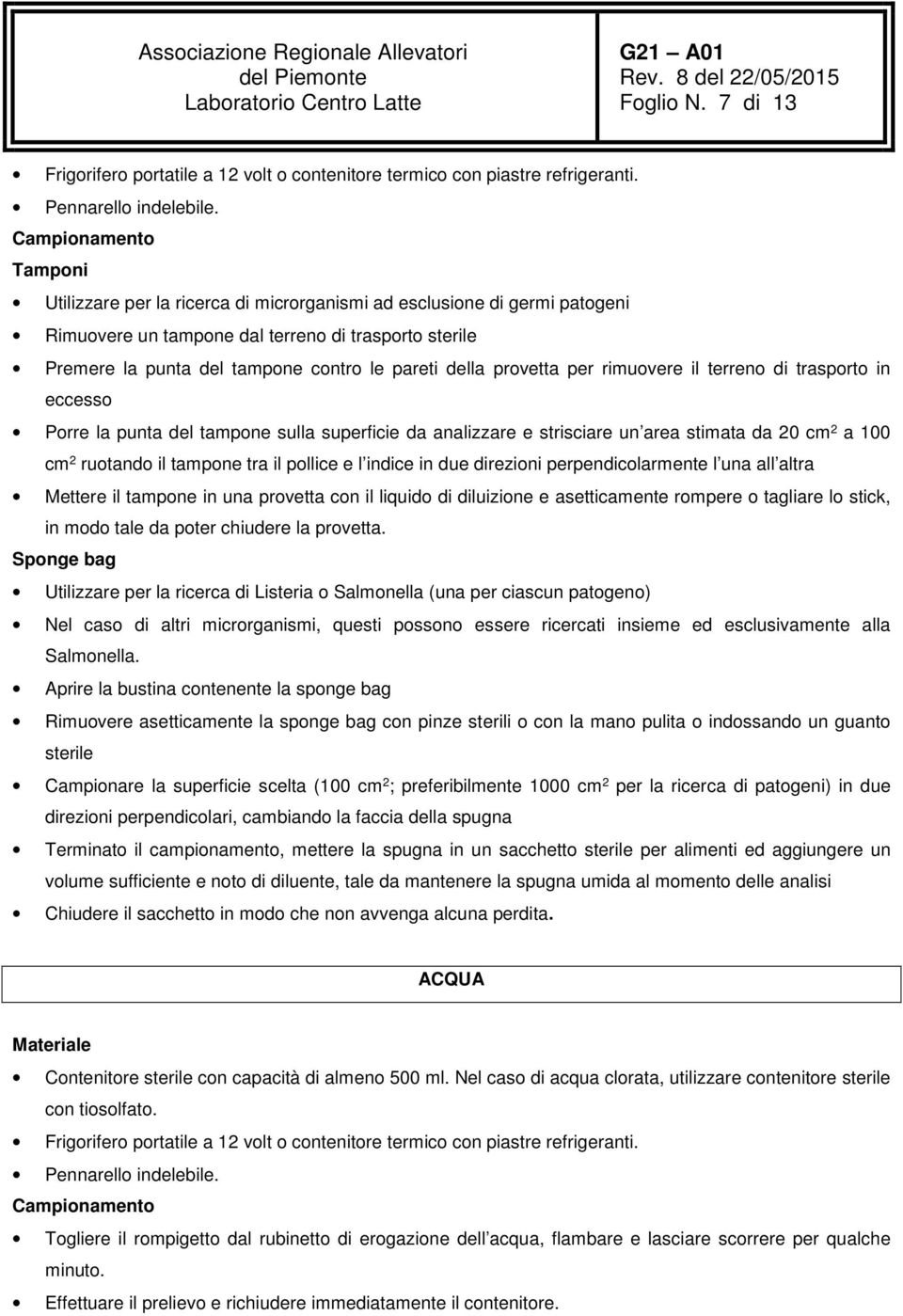 della provetta per rimuovere il terreno di trasporto in eccesso Porre la punta del tampone sulla superficie da analizzare e strisciare un area stimata da 20 cm 2 a 100 cm 2 ruotando il tampone tra il