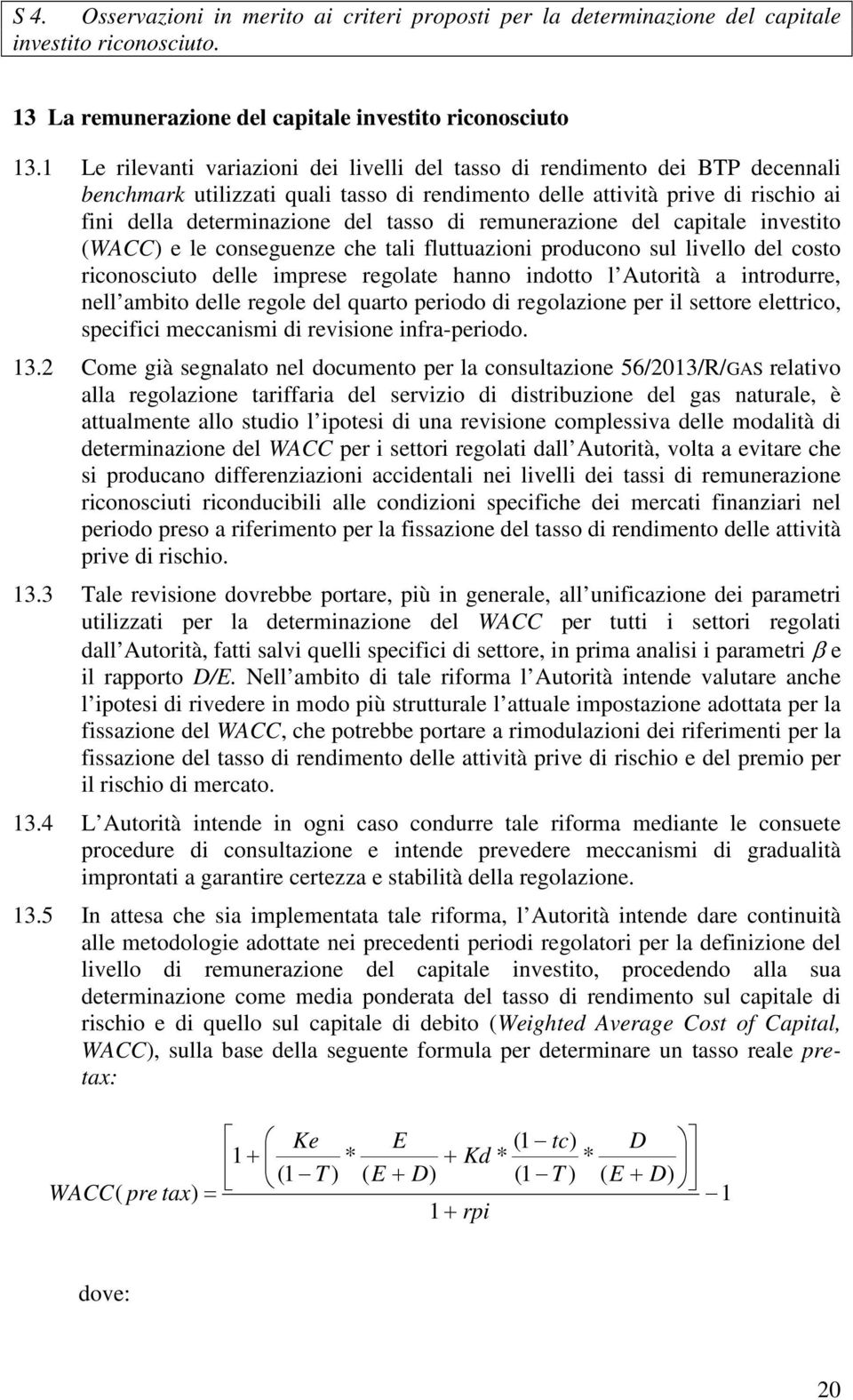 di remunerazione del capitale investito (WACC) e le conseguenze che tali fluttuazioni producono sul livello del costo riconosciuto delle imprese regolate hanno indotto l Autorità a introdurre, nell