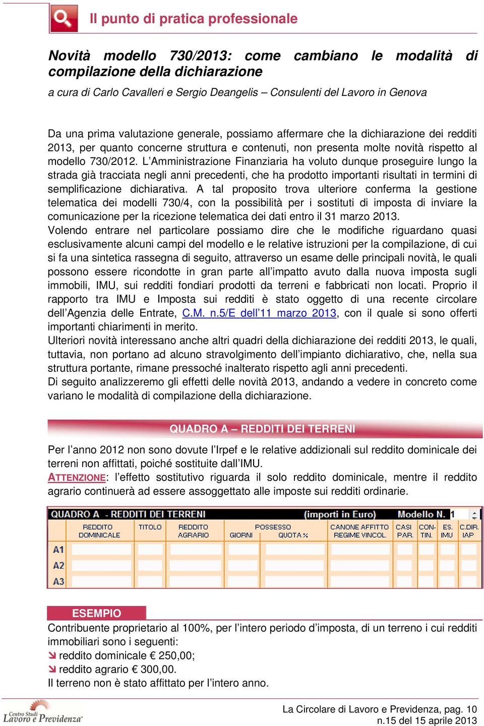 L Amministrazione Finanziaria ha voluto dunque proseguire lungo la strada già tracciata negli anni precedenti, che ha prodotto importanti risultati in termini di semplificazione dichiarativa.