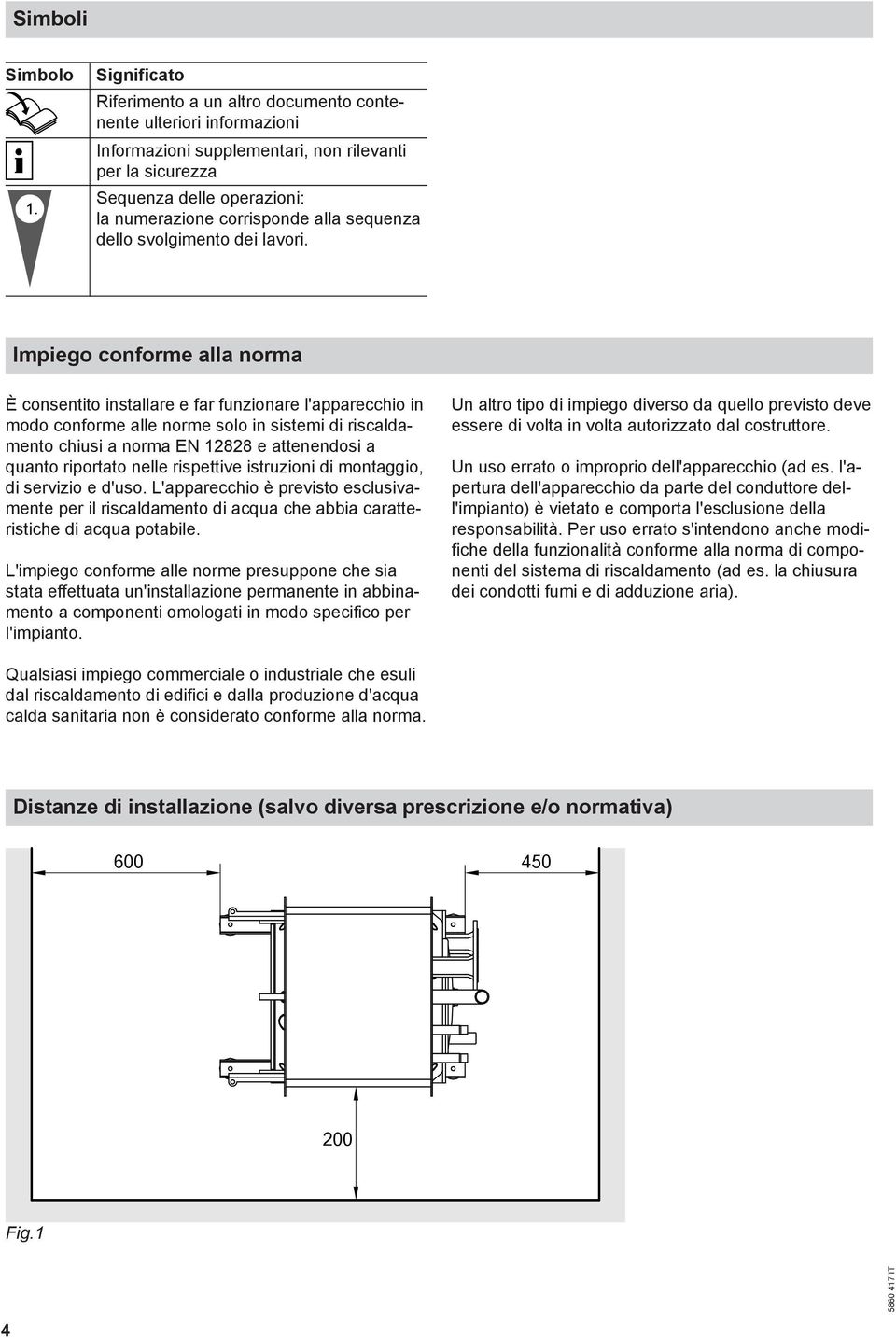 Impiego conforme alla norma È consentito installare e far funzionare l'apparecchio in modo conforme alle norme solo in sistemi di riscaldamento chiusi a norma EN 12828 e attenendosi a quanto