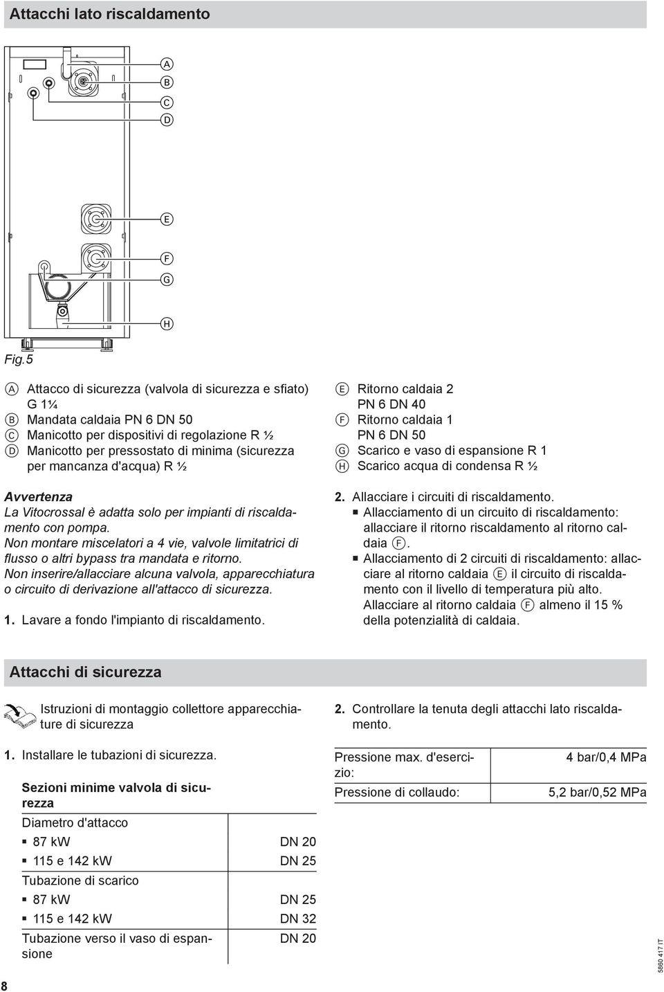 d'acqua) R ½ Avvertenza La Vitocrossal è adatta solo per impianti di riscaldamento con pompa. Non montare miscelatori a 4 vie, valvole limitatrici di flusso o altri bypass tra mandata e ritorno.