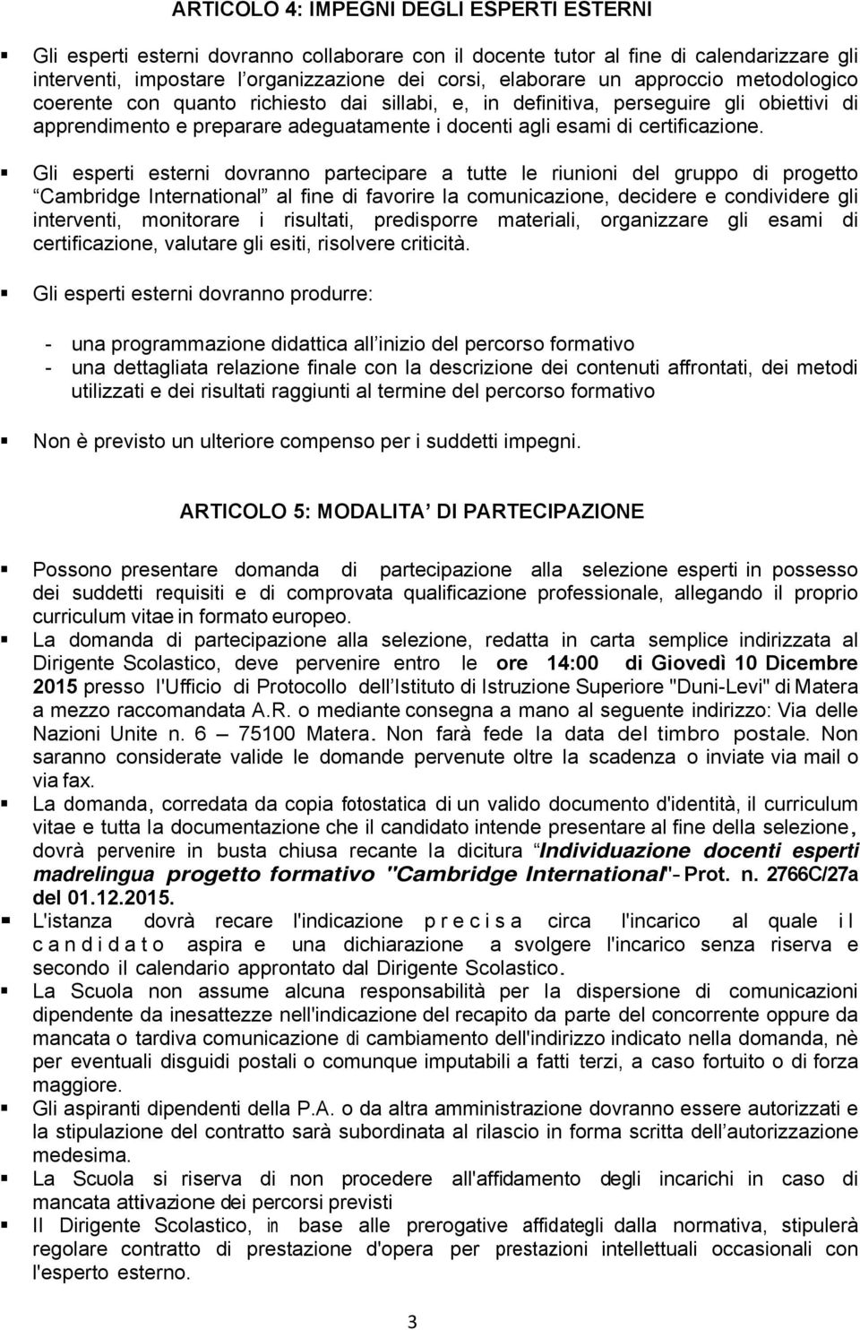 Gli esperti esterni dovranno partecipare a tutte le riunioni del gruppo di progetto Cambridge International al fine di favorire la comunicazione, decidere e condividere gli interventi, monitorare i