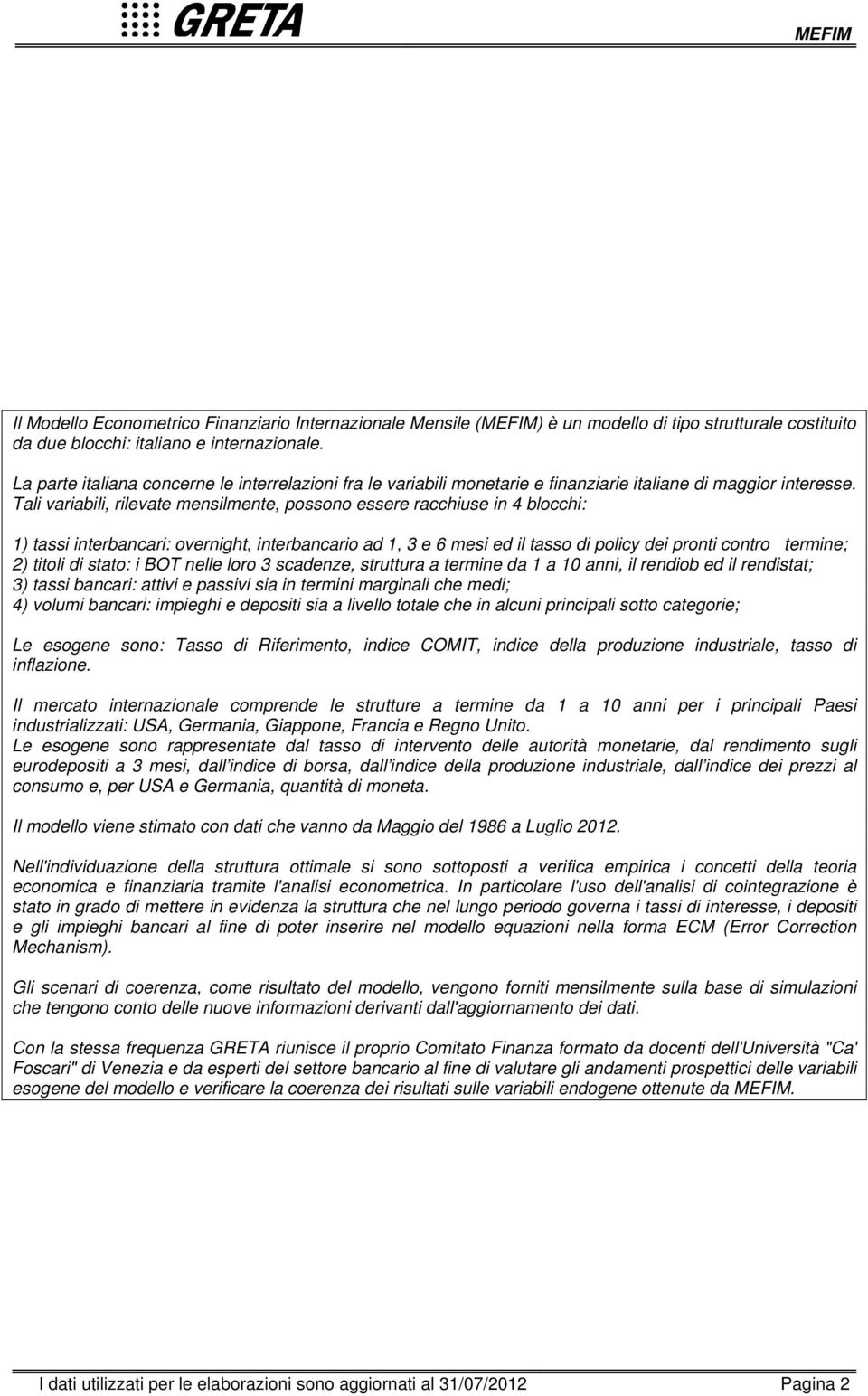 Tali variabili, rilevate mensilmente, possono essere racchiuse in blocchi: ) tassi interbancari: overnight, interbancario ad, e mesi ed il tasso di policy dei pronti contro termine; ) titoli di