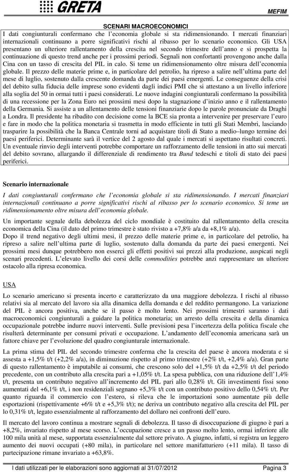 Gli USA presentano un ulteriore rallentamento della crescita nel secondo trimestre dell anno e si prospetta la continuazione di questo trend anche per i prossimi periodi.