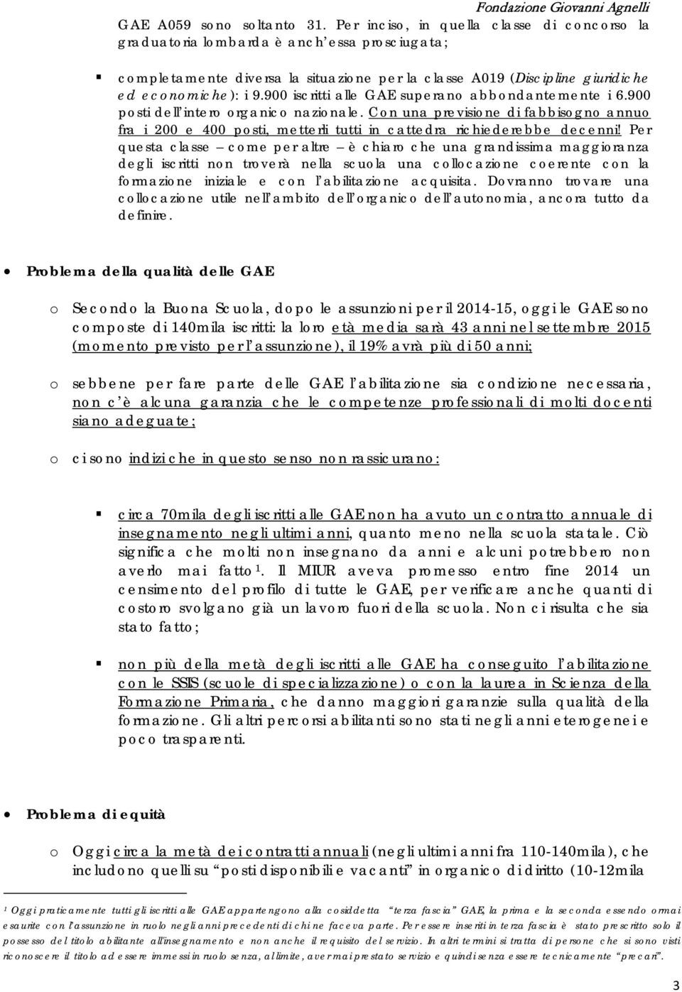 900 iscritti alle GAE superano abbondantemente i 6.900 posti dell intero organico nazionale.