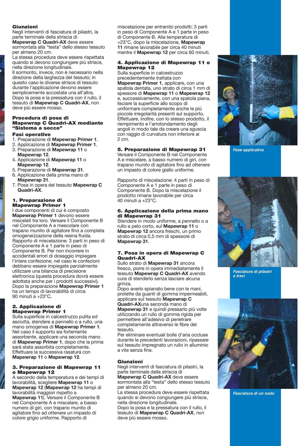 Il sormonto, invece, non è necessario nella direzione della larghezza del tessuto; in questo caso le diverse strisce di tessuto durante l applicazione devono essere semplicemente accostate una all