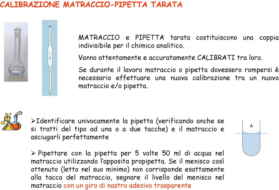 Identificare univocamente la pipetta (verificando anche se si tratti del tipo ad una o a due tacche) e il matraccio e asciugarli perfettamente Pipettare con la pipetta per 5 volte 50 ml di