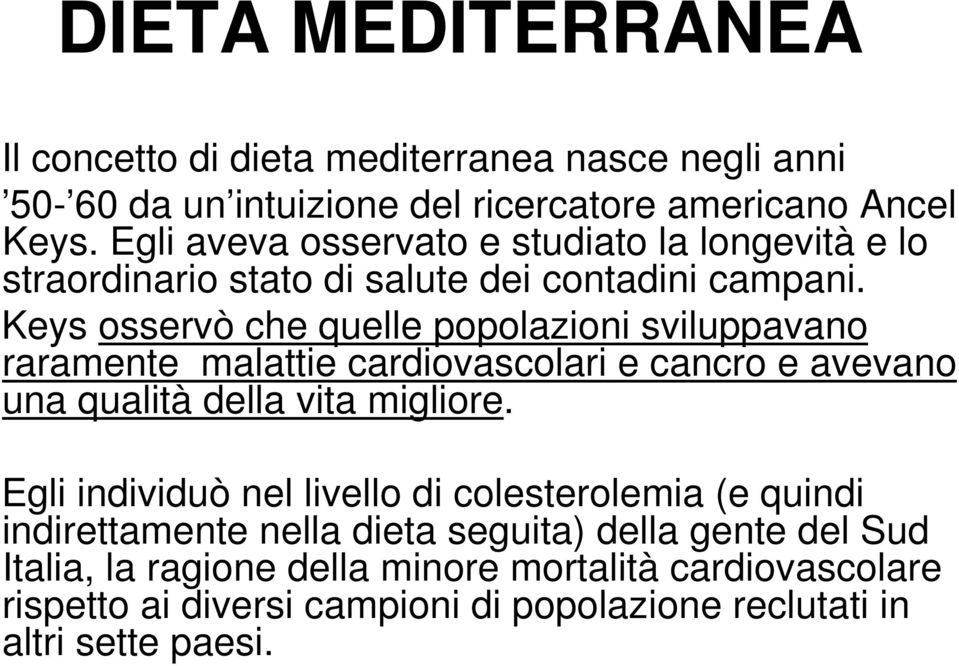 Keys osservò che quelle popolazioni sviluppavano raramente malattie cardiovascolari e cancro e avevano una qualità della vita migliore.