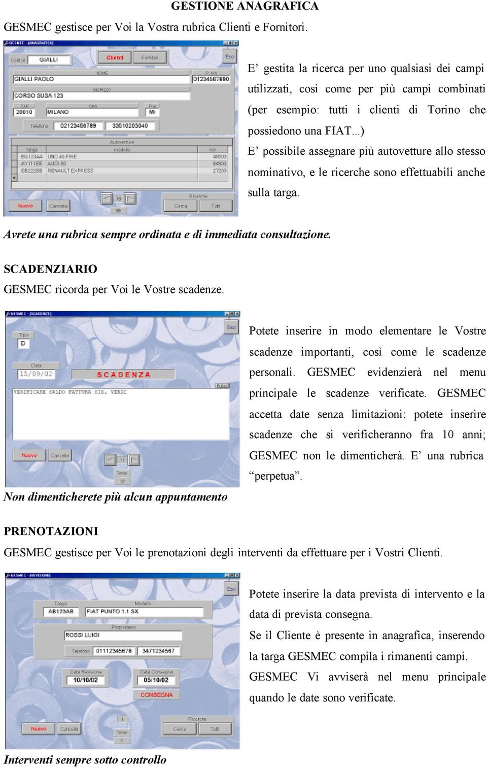 ..) E possibile assegnare più autovetture allo stesso nominativo, e le ricerche sono effettuabili anche sulla targa. Avrete una rubrica sempre ordinata e di immediata consultazione.