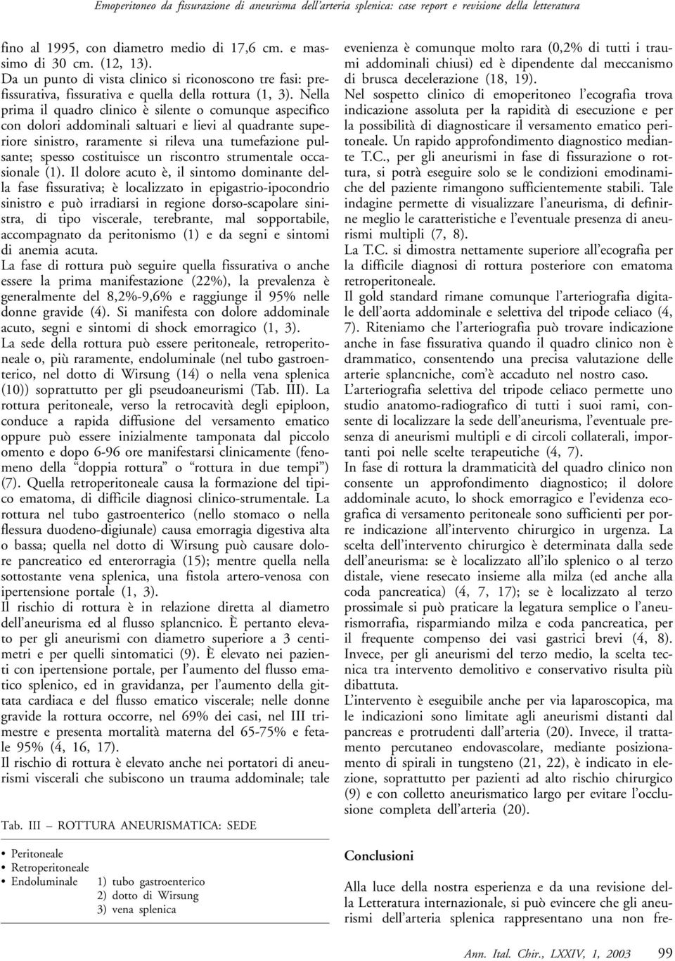 Nella prima il quadro clinico è silente o comunque aspecifico con dolori addominali saltuari e lievi al quadrante superiore sinistro, raramente si rileva una tumefazione pulsante; spesso costituisce