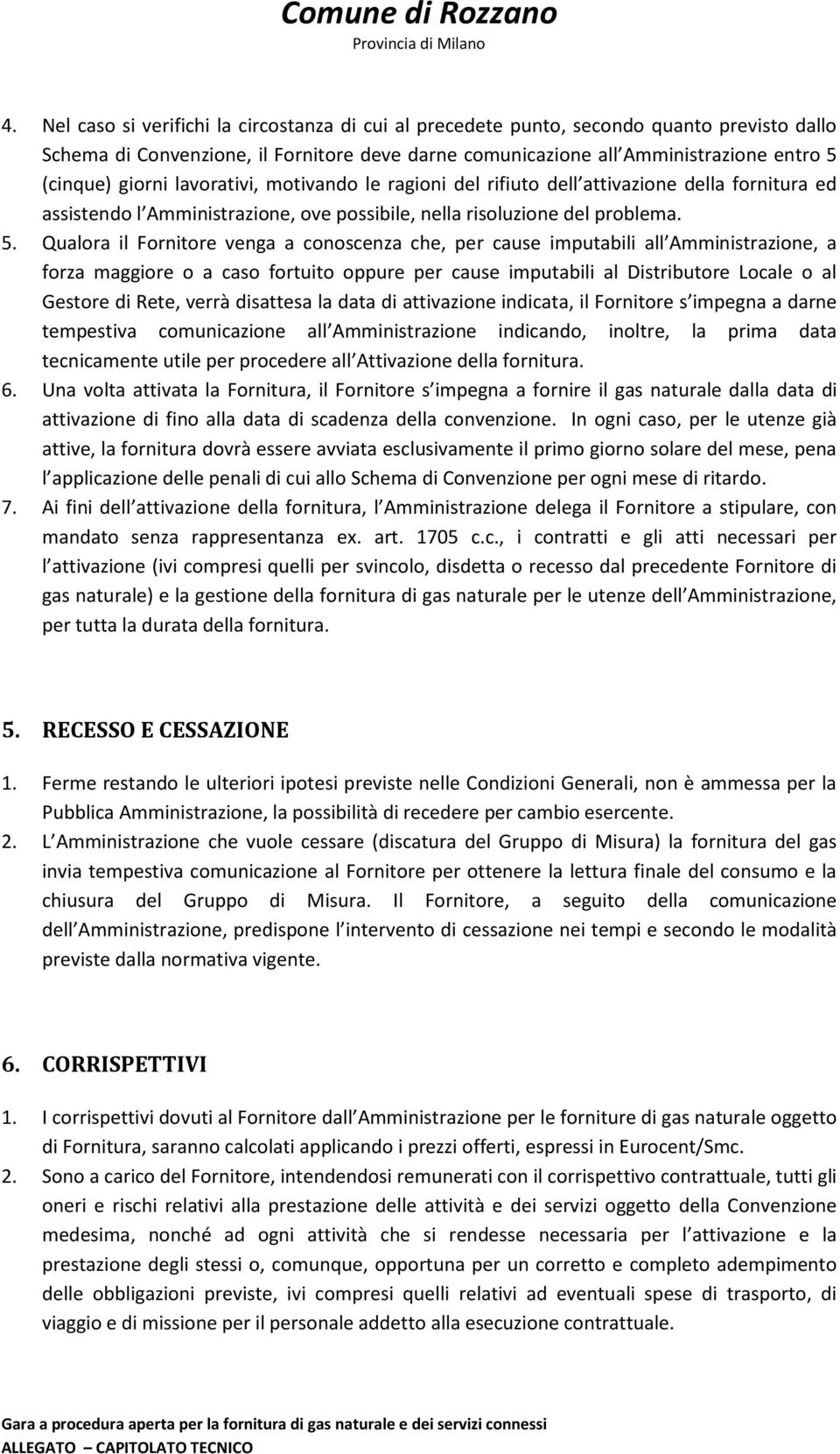 Qualora il Fornitore venga a conoscenza che, per cause imputabili all Amministrazione, a forza maggiore o a caso fortuito oppure per cause imputabili al Distributore Locale o al Gestore di Rete,