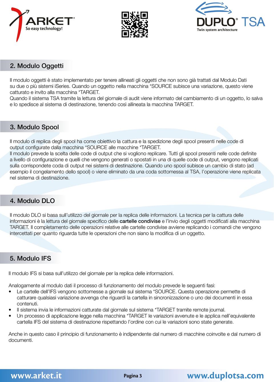 Quando il sistema TSA tramite la lettura del giornale di audit viene informato del cambiamento di un oggetto, lo salva e lo spedisce al sistema di destinazione, tenendo così allineata la macchina