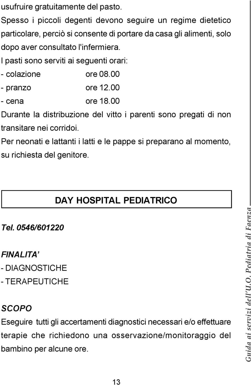 I pasti sono serviti ai seguenti orari: - colazione ore 08.00 - pranzo ore 12.00 - cena ore 18.