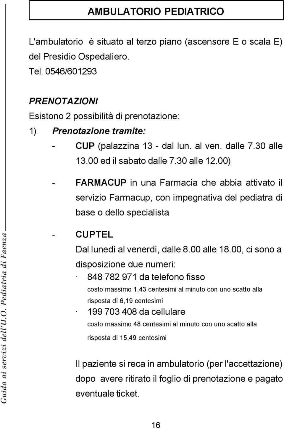 00) - FARMACUP in una Farmacia che abbia attivato il servizio Farmacup, con impegnativa del pediatra di base o dello specialista - CUPTEL Dal lunedì al venerdì, dalle 8.00 alle 18.