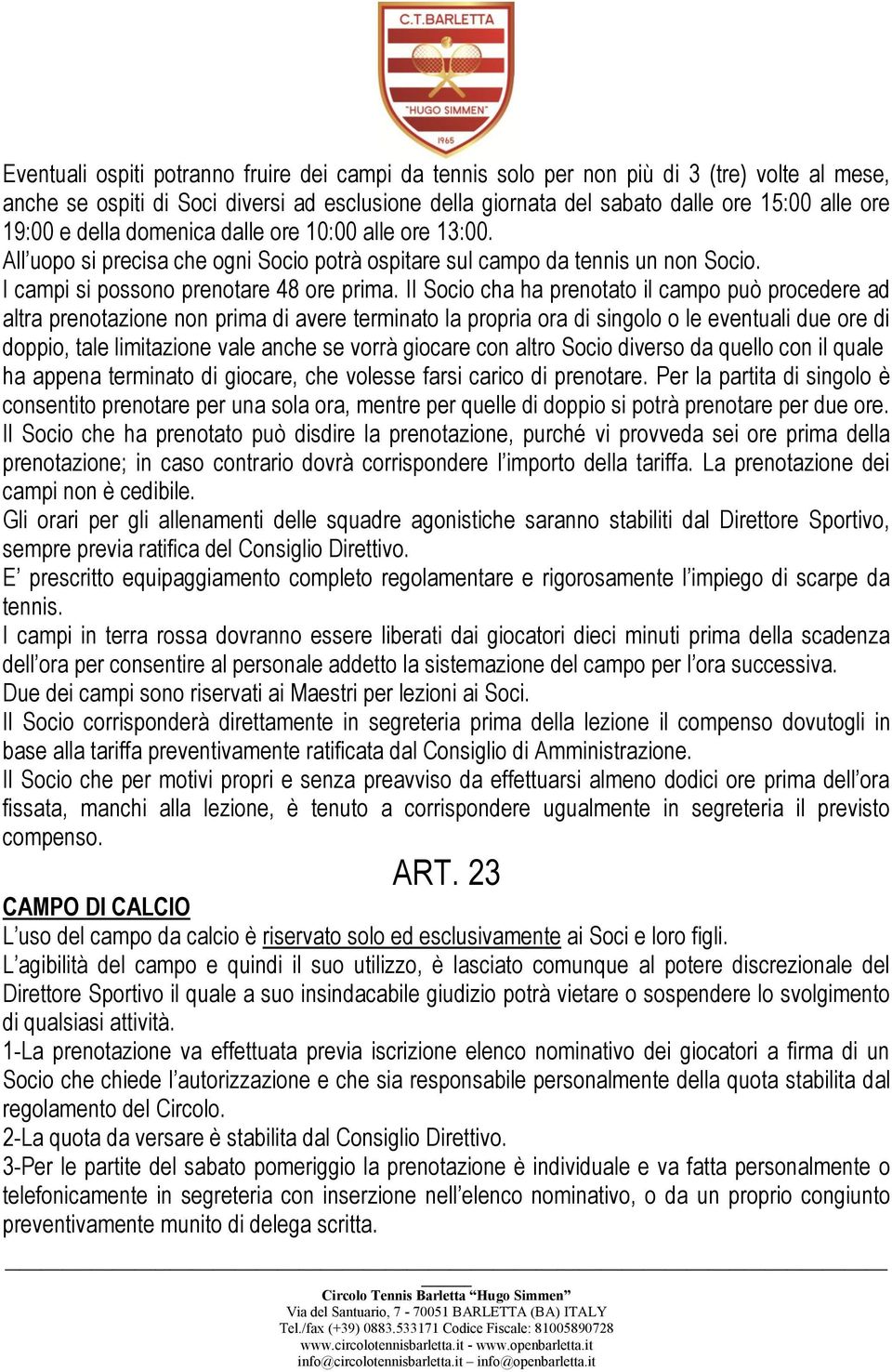 Il Socio cha ha prenotato il campo può procedere ad altra prenotazione non prima di avere terminato la propria ora di singolo o le eventuali due ore di doppio, tale limitazione vale anche se vorrà