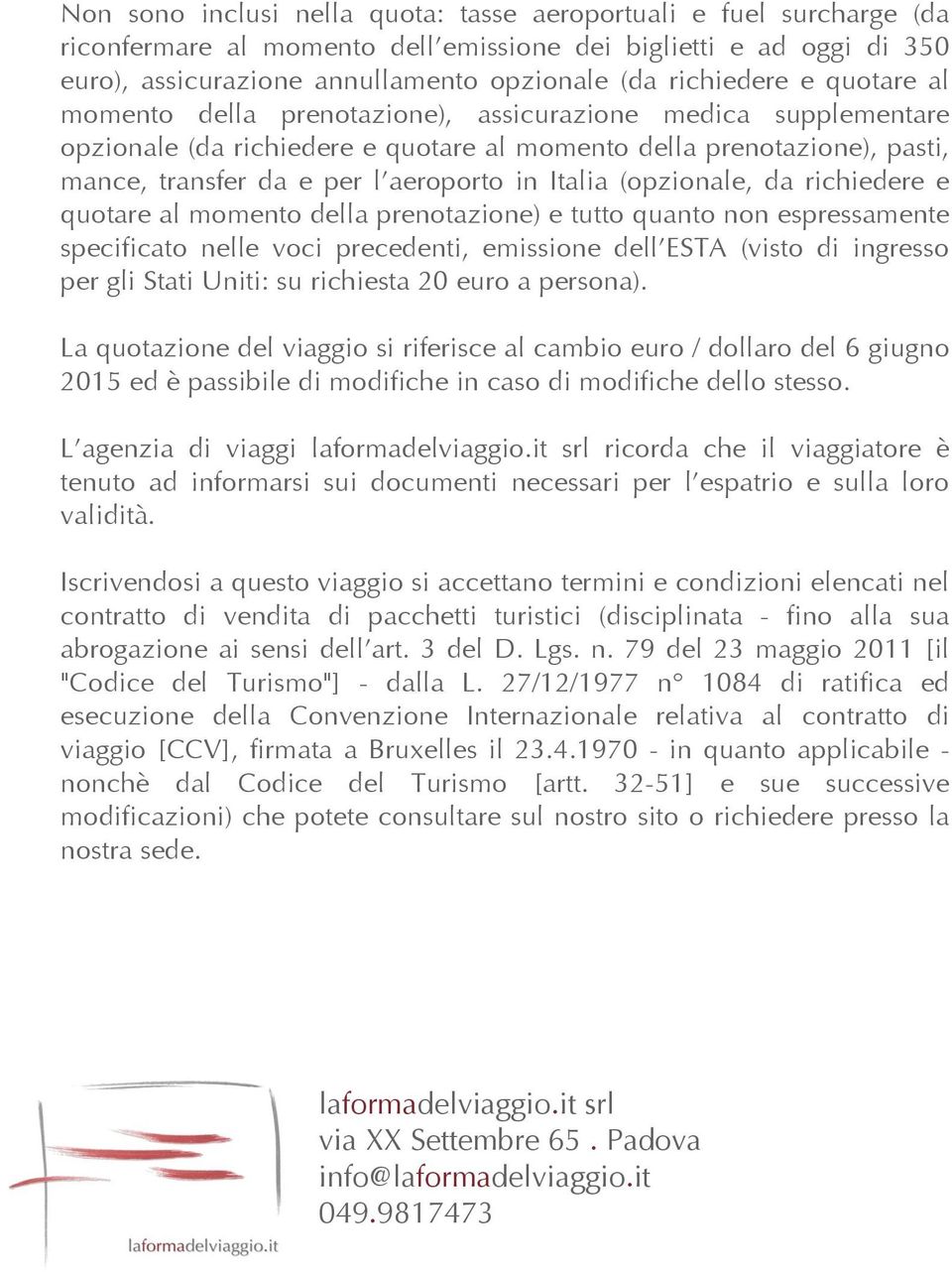 (opzionale, da richiedere e quotare al momento della prenotazione) e tutto quanto non espressamente specificato nelle voci precedenti, emissione dell ESTA (visto di ingresso per gli Stati Uniti: su